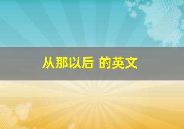 从那以后 的英文